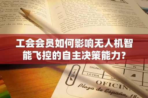 工会会员如何影响无人机智能飞控的自主决策能力？