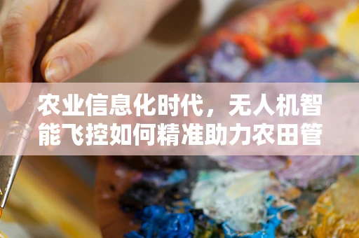 农业信息化时代，无人机智能飞控如何精准助力农田管理？
