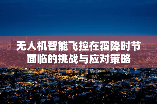 无人机智能飞控在霜降时节面临的挑战与应对策略
