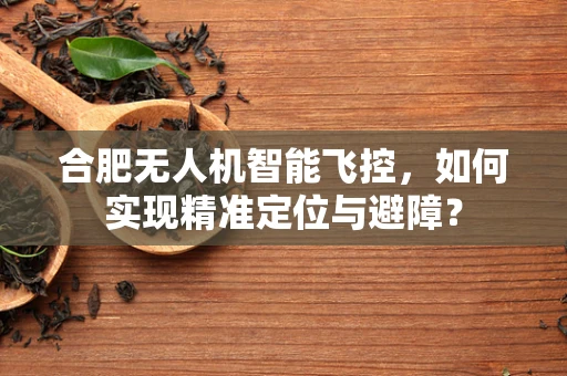 合肥无人机智能飞控，如何实现精准定位与避障？