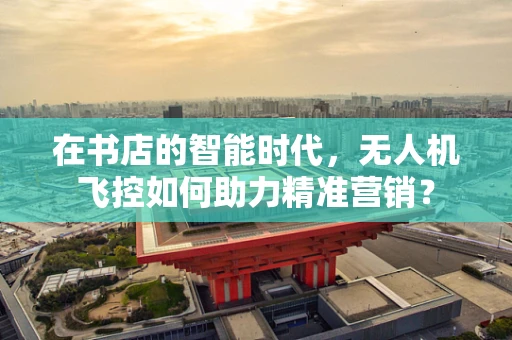 在书店的智能时代，无人机飞控如何助力精准营销？