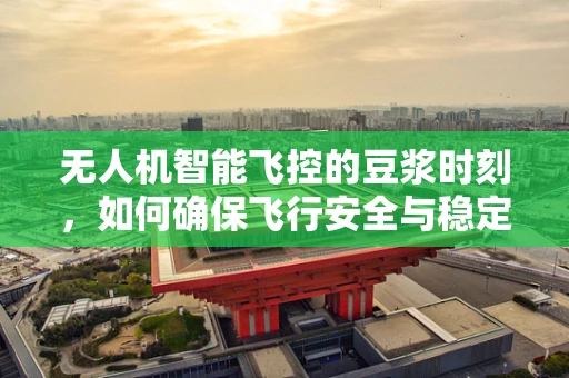 无人机智能飞控的豆浆时刻，如何确保飞行安全与稳定？