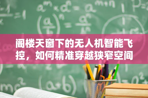 阁楼天窗下的无人机智能飞控，如何精准穿越狭窄空间？