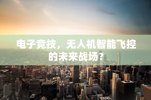 电子竞技，无人机智能飞控的未来战场？