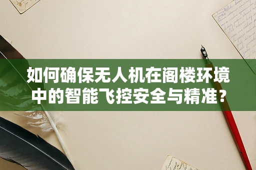如何确保无人机在阁楼环境中的智能飞控安全与精准？
