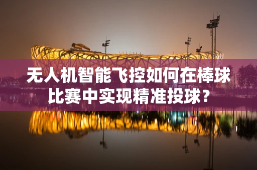 无人机智能飞控如何在棒球比赛中实现精准投球？