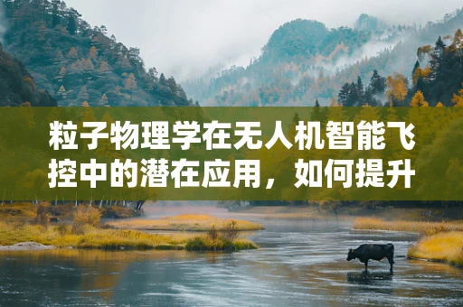 粒子物理学在无人机智能飞控中的潜在应用，如何提升飞行稳定性？