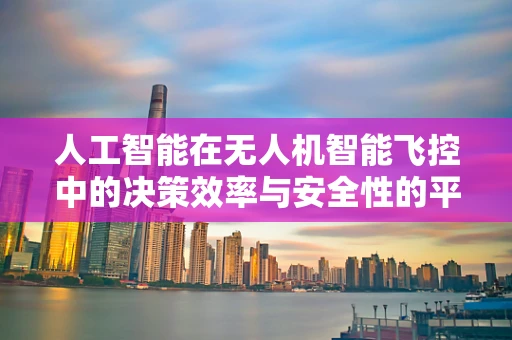 人工智能在无人机智能飞控中的决策效率与安全性的平衡挑战