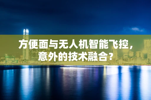 方便面与无人机智能飞控，意外的技术融合？