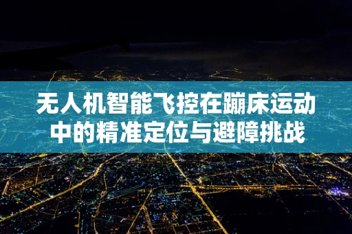无人机智能飞控在蹦床运动中的精准定位与避障挑战