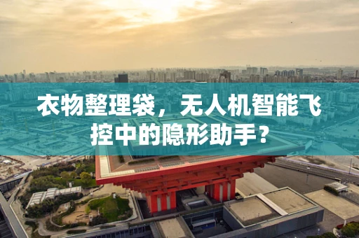 衣物整理袋，无人机智能飞控中的隐形助手？