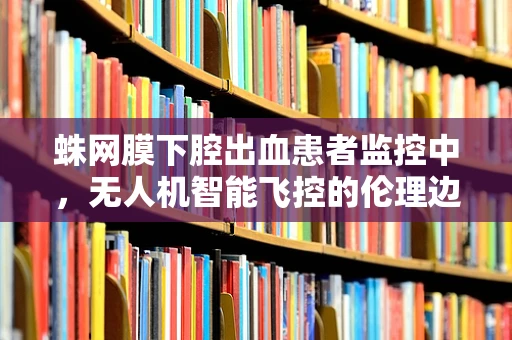 蛛网膜下腔出血患者监控中，无人机智能飞控的伦理边界何在？