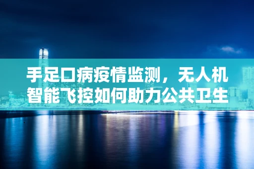 手足口病疫情监测，无人机智能飞控如何助力公共卫生应急响应？