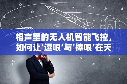相声里的无人机智能飞控，如何让‘逗哏’与‘捧哏’在天空中共舞？