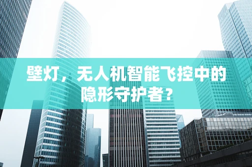壁灯，无人机智能飞控中的隐形守护者？