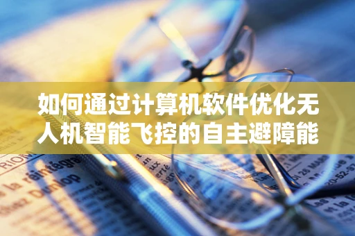 如何通过计算机软件优化无人机智能飞控的自主避障能力？