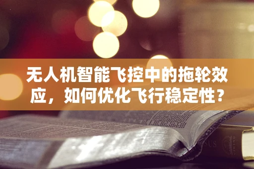 无人机智能飞控中的拖轮效应，如何优化飞行稳定性？