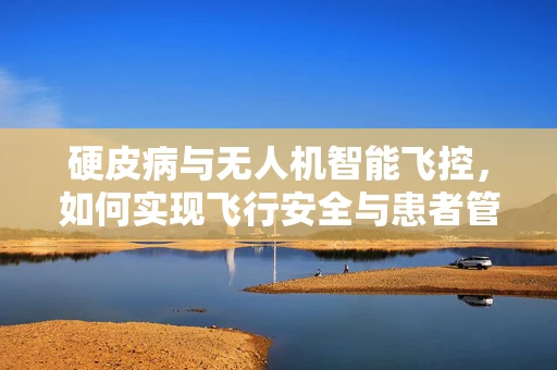硬皮病与无人机智能飞控，如何实现飞行安全与患者管理的双重保障？