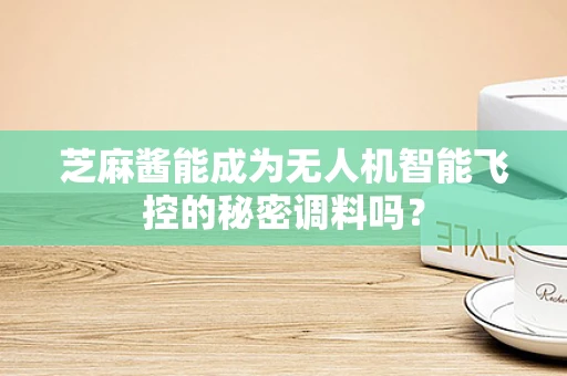 芝麻酱能成为无人机智能飞控的秘密调料吗？