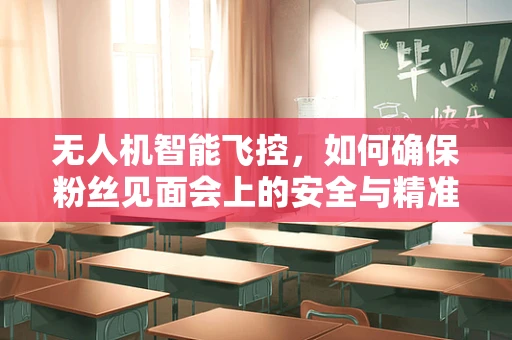 无人机智能飞控，如何确保粉丝见面会上的安全与精准？