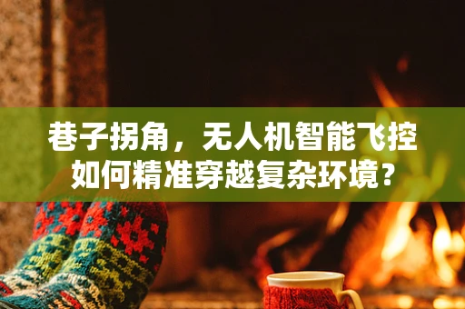 巷子拐角，无人机智能飞控如何精准穿越复杂环境？
