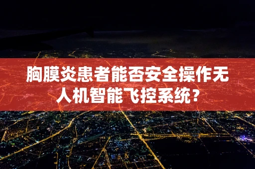 胸膜炎患者能否安全操作无人机智能飞控系统？
