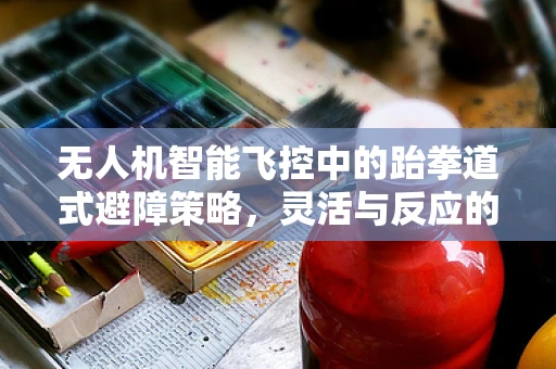 无人机智能飞控中的跆拳道式避障策略，灵活与反应的完美结合