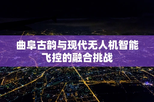 曲阜古韵与现代无人机智能飞控的融合挑战