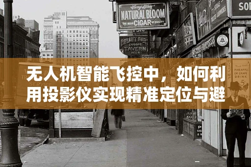 无人机智能飞控中，如何利用投影仪实现精准定位与避障？