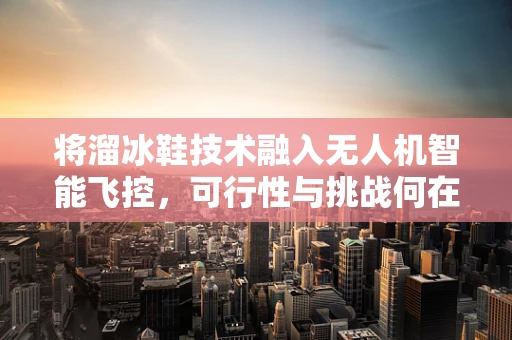 将溜冰鞋技术融入无人机智能飞控，可行性与挑战何在？