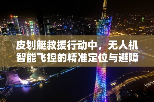 皮划艇救援行动中，无人机智能飞控的精准定位与避障挑战