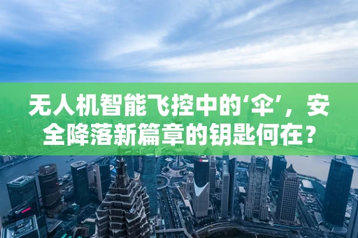 无人机智能飞控中的‘伞’，安全降落新篇章的钥匙何在？