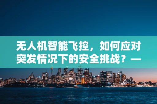 无人机智能飞控，如何应对突发情况下的安全挑战？——以小儿哮喘为例