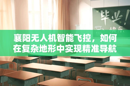 襄阳无人机智能飞控，如何在复杂地形中实现精准导航？