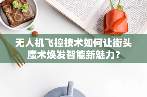 无人机飞控技术如何让街头魔术焕发智能新魅力？