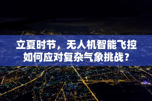 立夏时节，无人机智能飞控如何应对复杂气象挑战？