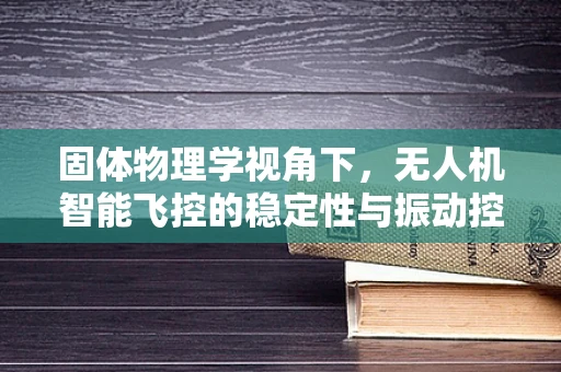 固体物理学视角下，无人机智能飞控的稳定性与振动控制