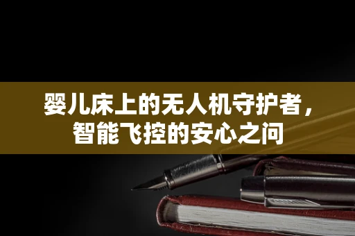 婴儿床上的无人机守护者，智能飞控的安心之问