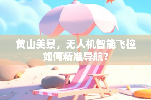 黄山美景，无人机智能飞控如何精准导航？
