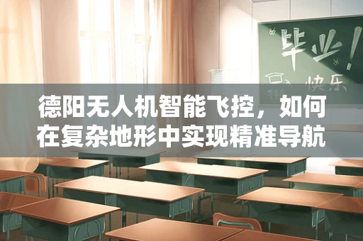 德阳无人机智能飞控，如何在复杂地形中实现精准导航？