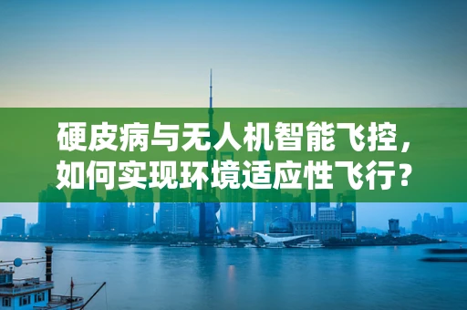 硬皮病与无人机智能飞控，如何实现环境适应性飞行？