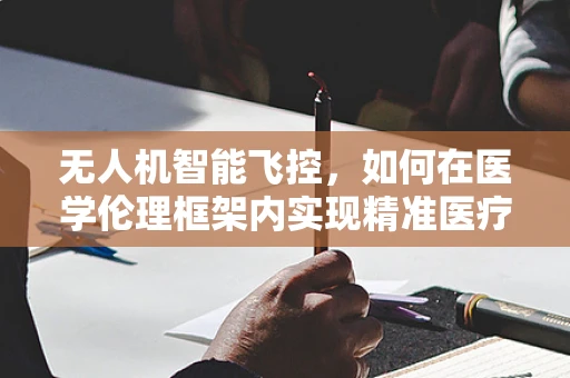 无人机智能飞控，如何在医学伦理框架内实现精准医疗配送？