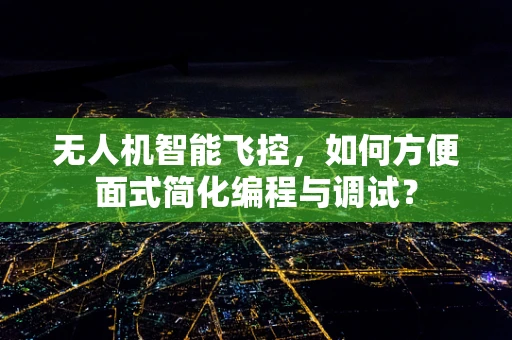 无人机智能飞控，如何方便面式简化编程与调试？