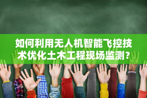 如何利用无人机智能飞控技术优化土木工程现场监测？