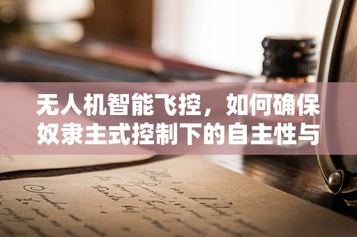 无人机智能飞控，如何确保奴隶主式控制下的自主性与安全？