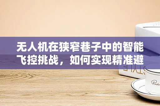 无人机在狭窄巷子中的智能飞控挑战，如何实现精准避障与路径规划？