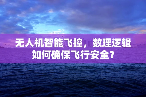无人机智能飞控，数理逻辑如何确保飞行安全？