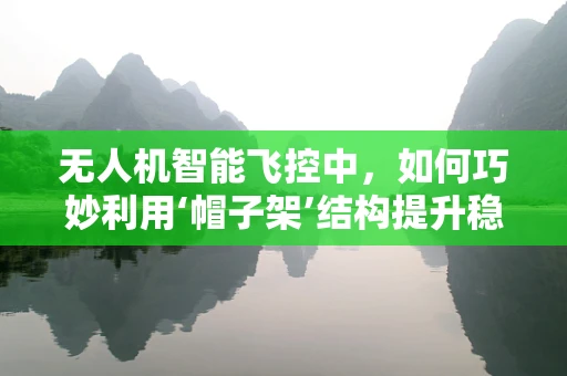 无人机智能飞控中，如何巧妙利用‘帽子架’结构提升稳定性？