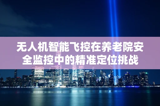 无人机智能飞控在养老院安全监控中的精准定位挑战