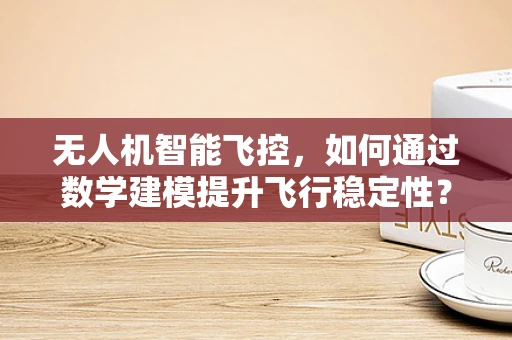 无人机智能飞控，如何通过数学建模提升飞行稳定性？